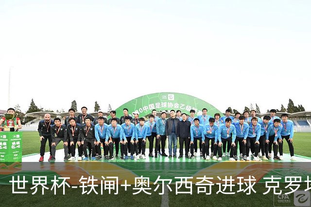 世界杯-铁闸+奥尔西奇进球 克罗地亚2-1夺季军