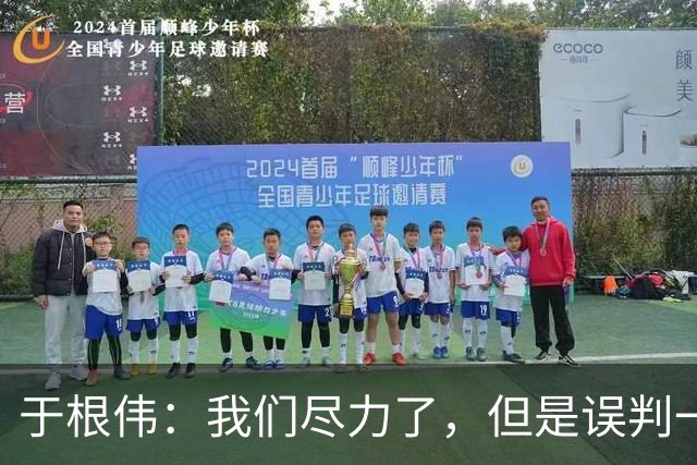 于根伟：我们尽力了，但是误判一直都在发生，我们肯定会进行申诉