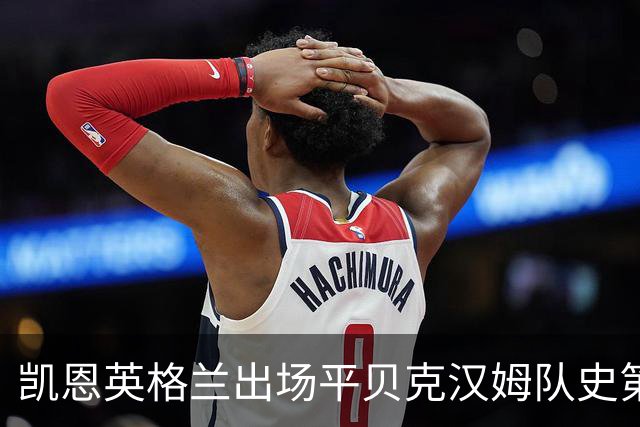 凯恩英格兰出场平贝克汉姆队史第三 贝林厄姆亦创纪录