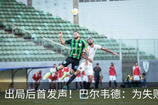 出局后首发声！巴尔韦德：为失败负责，但绝不会放弃代表国家出战