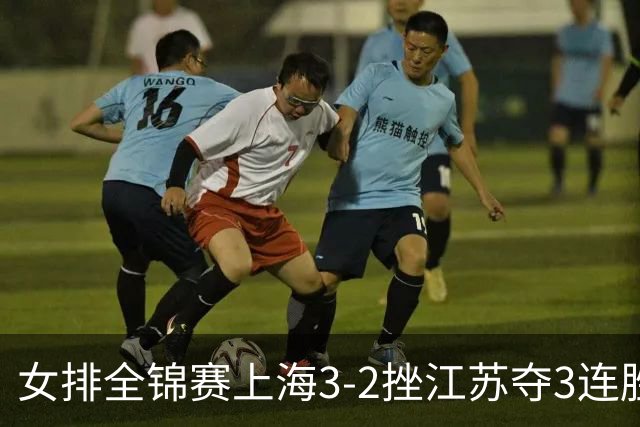 女排全锦赛上海3-2挫江苏夺3连胜 浙江破北京金身