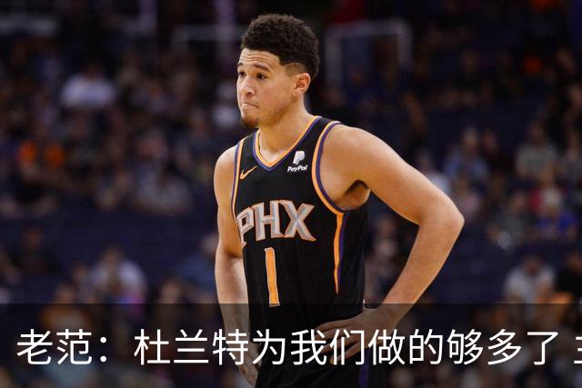 老范：杜兰特为我们做的够多了 主要是少了我和亚当斯平衡局面