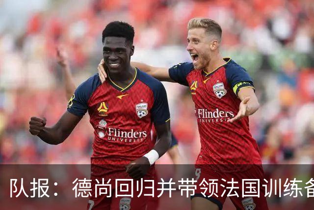 队报：德尚回归并带领法国训练备战，小图拉姆继续因小腿受伤缺席