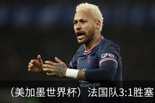 （美加墨世界杯）法国队3:1胜塞内加尔 姆巴佩梅开二度