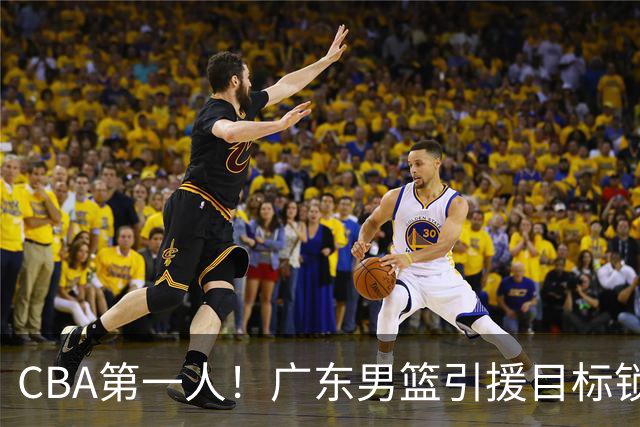 CBA第一人！广东男篮引援目标锁定，杜锋心仪许久，但得花不少钱